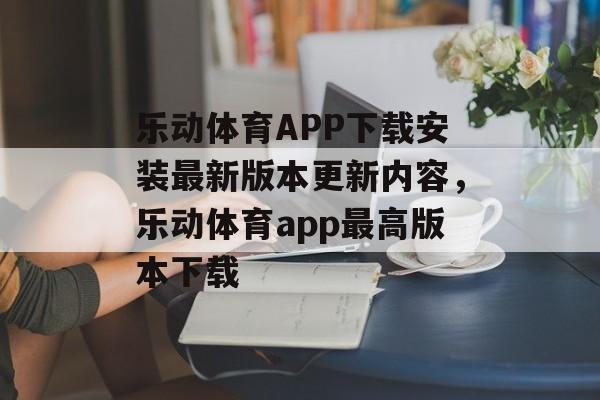 乐动体育APP下载安装最新版本更新内容，乐动体育app最高版本下载