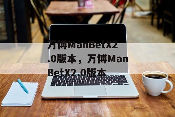 万博ManBetX2.0版本，万博ManBetX2.0版本