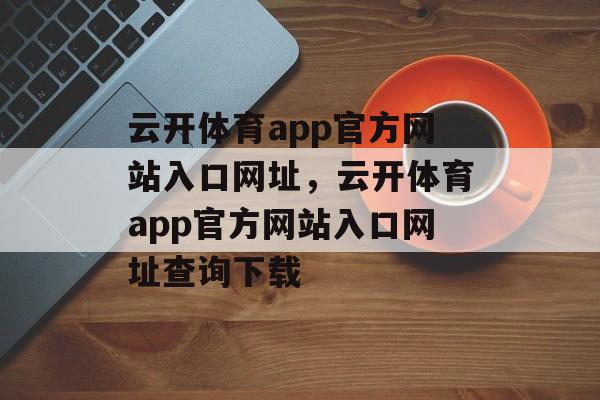 云开体育app官方网站入口网址，云开体育app官方网站入口网址查询下载