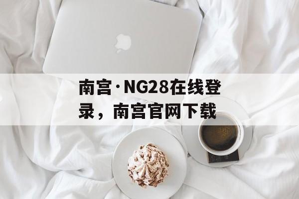 南宫·NG28在线登录，南宫官网下载