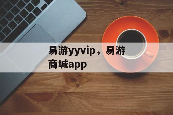 易游yyvip，易游商城app