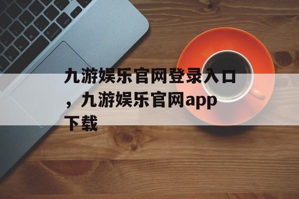 九游娱乐官网登录入口，九游娱乐官网app下载