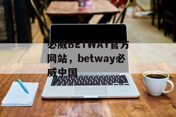 必威BETWAY官方网站，betway必威中国